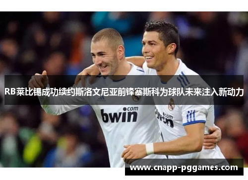 RB莱比锡成功续约斯洛文尼亚前锋塞斯科为球队未来注入新动力 RB莱比锡成功续约斯洛文尼亚前锋塞斯科为球队未来注入新动力