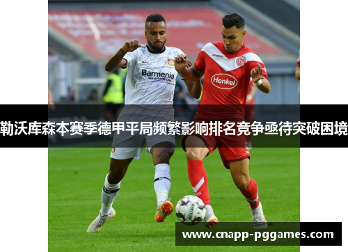 勒沃库森本赛季德甲平局频繁影响排名竞争亟待突破困境