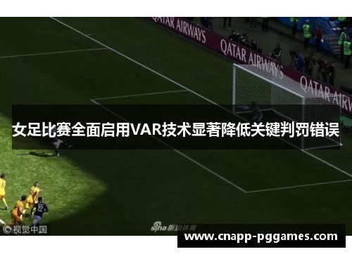 女足比赛全面启用VAR技术显著降低关键判罚错误