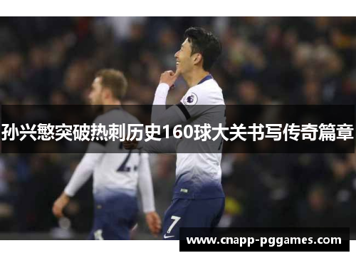 孙兴慜突破热刺历史160球大关书写传奇篇章