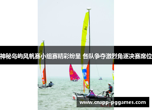 神秘岛屿风帆赛小组赛精彩纷呈 各队争夺激烈角逐决赛席位