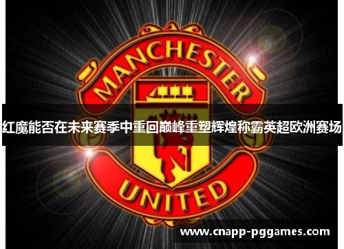 红魔能否在未来赛季中重回巅峰重塑辉煌称霸英超欧洲赛场
