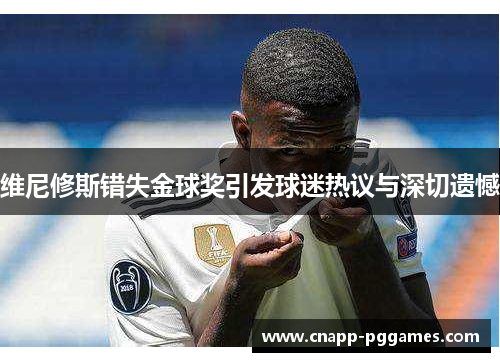 维尼修斯错失金球奖引发球迷热议与深切遗憾