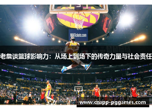 老詹谈篮球影响力：从场上到场下的传奇力量与社会责任