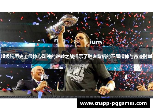 超级碗历史上最惊心动魄的逆转之战揭示了胜者背后的不屈精神与奇迹时刻