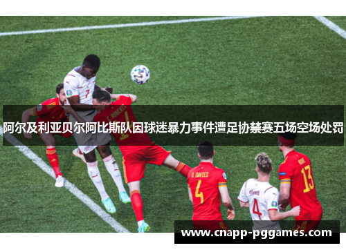 阿尔及利亚贝尔阿比斯队因球迷暴力事件遭足协禁赛五场空场处罚