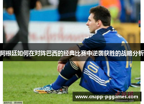 阿根廷如何在对阵巴西的经典比赛中逆袭获胜的战略分析 阿根廷如何在对阵巴西的经典比赛中逆袭获胜的战略分析
