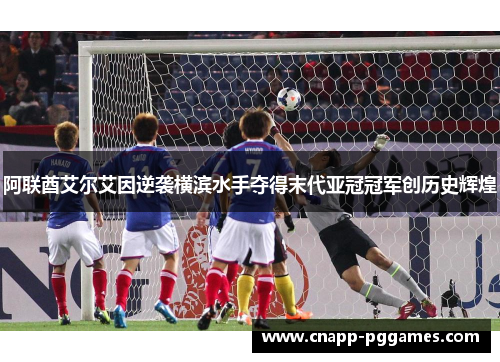 阿联酋艾尔艾因逆袭横滨水手夺得末代亚冠冠军创历史辉煌