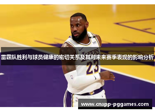 雷霆队胜利与球员健康的密切关系及其对未来赛季表现的影响分析 雷霆队胜利与球员健康的密切关系及其对未来赛季表现的影响分析