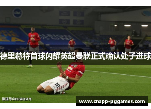 德里赫特首球闪耀英超曼联正式确认处子进球 德里赫特首球闪耀英超曼联正式确认处子进球