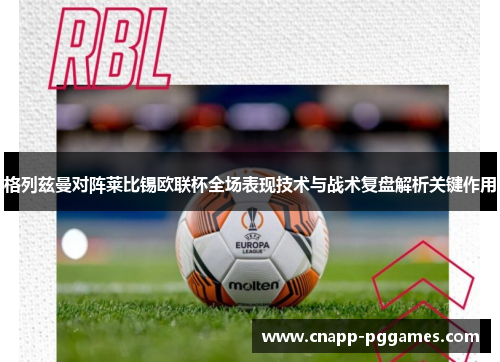 格列兹曼对阵莱比锡欧联杯全场表现技术与战术复盘解析关键作用